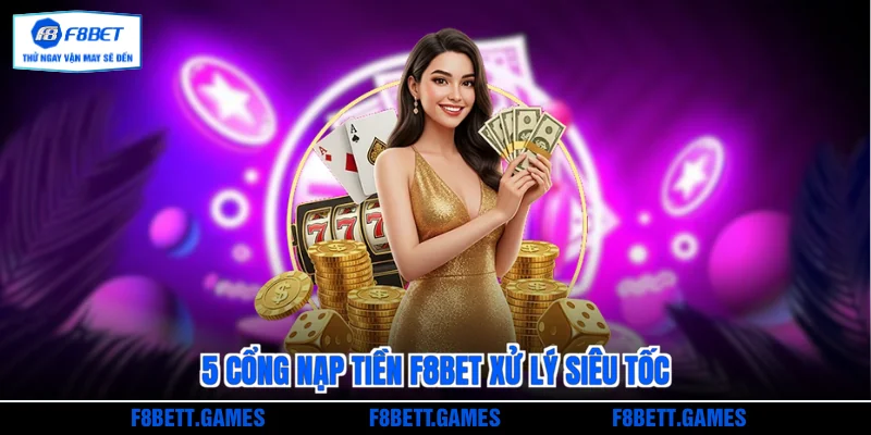 5 cổng nạp tiền F8BET xử lý siêu tốc
